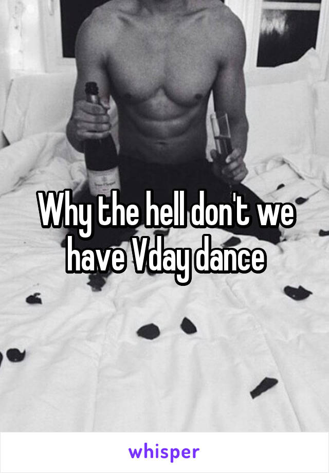Why the hell don't we have Vday dance