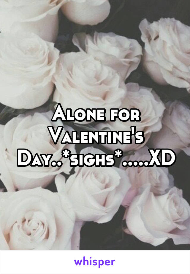 Alone for Valentine's Day..*sighs*.....XD