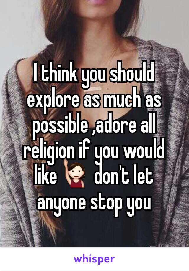I think you should explore as much as possible ,adore all religion if you would like🙋 don't let anyone stop you