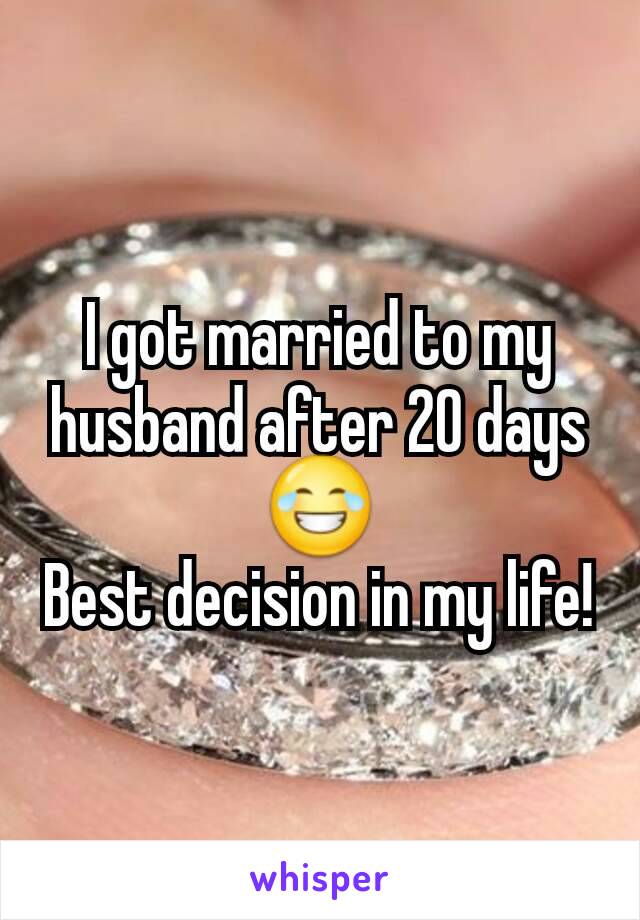 I got married to my husband after 20 days 😂
Best decision in my life!
