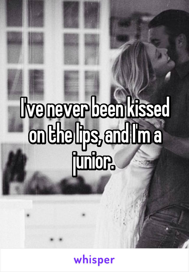 I've never been kissed on the lips, and I'm a junior. 