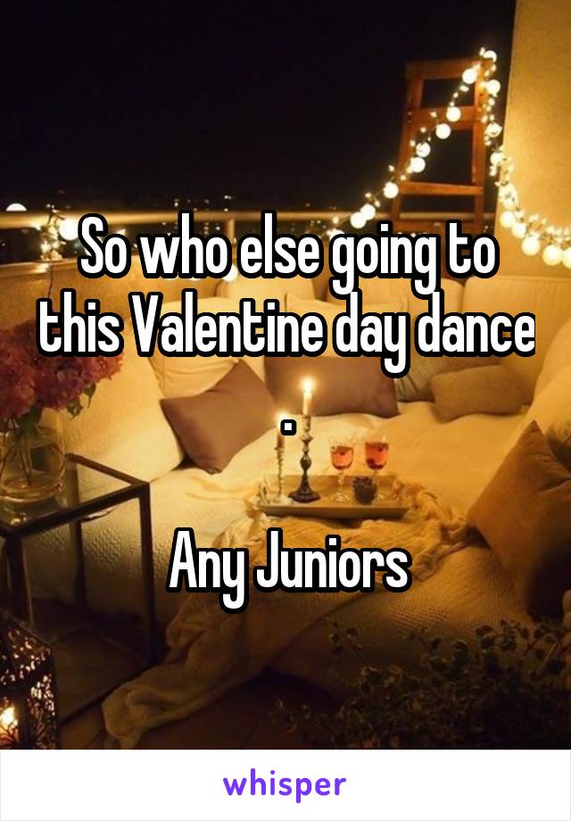 So who else going to this Valentine day dance .

Any Juniors