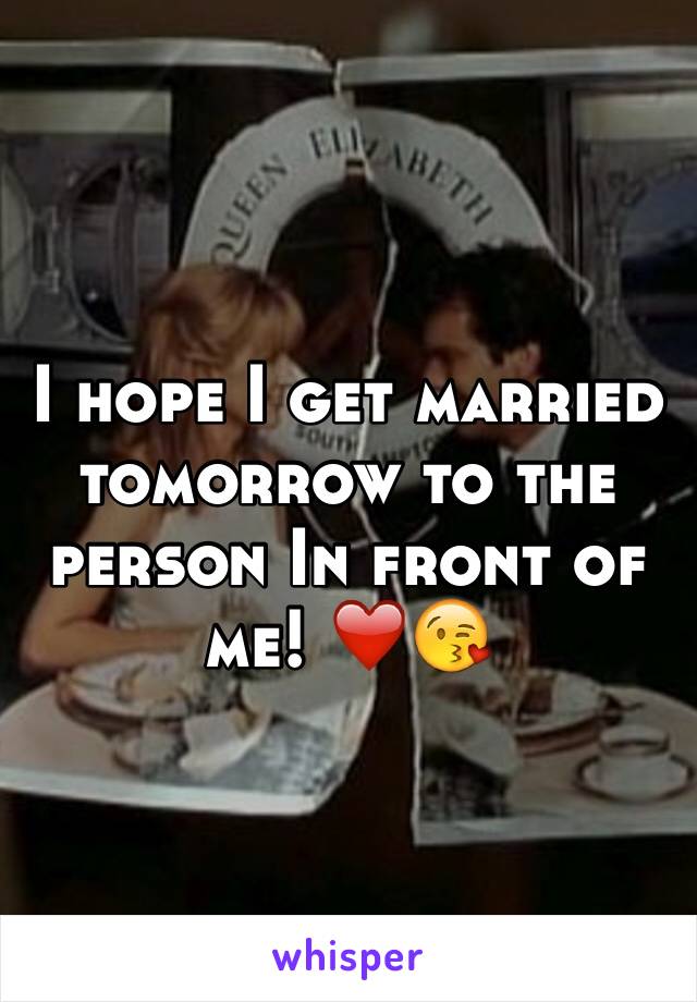I hope I get married tomorrow to the person In front of me! ❤️😘