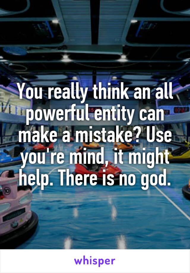 You really think an all powerful entity can make a mistake? Use you're mind, it might help. There is no god.