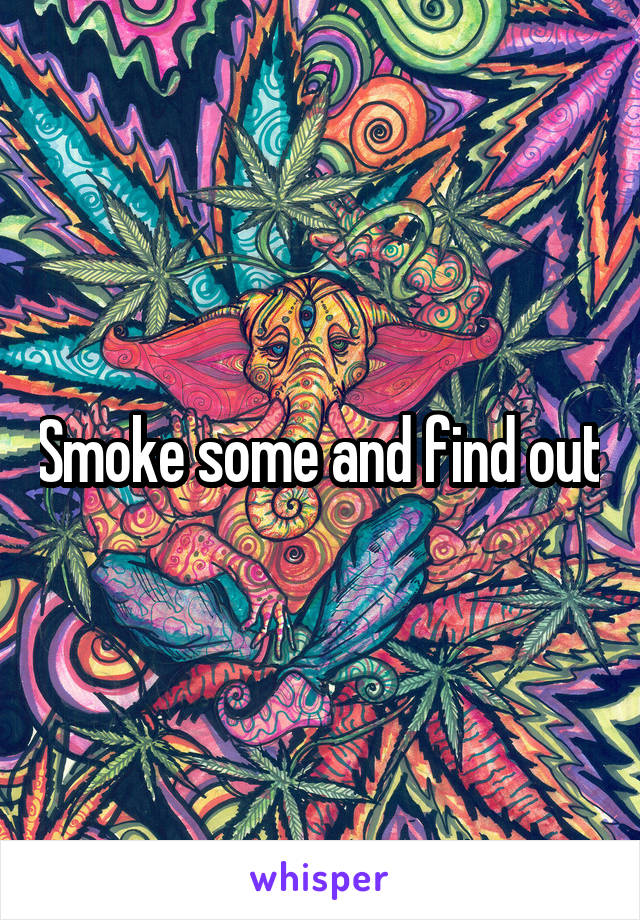 Smoke some and find out