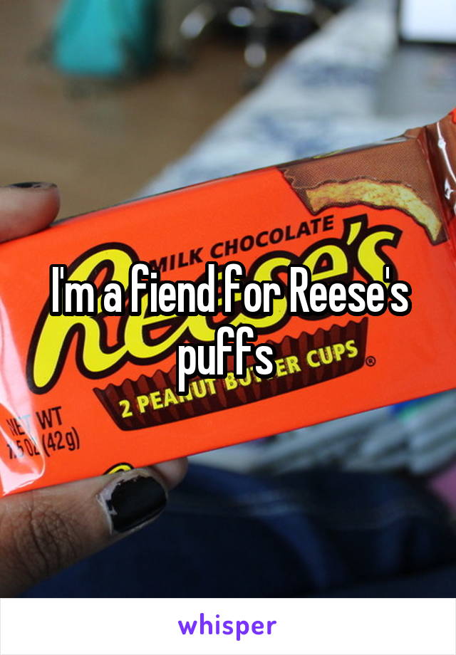 I'm a fiend for Reese's puffs 
