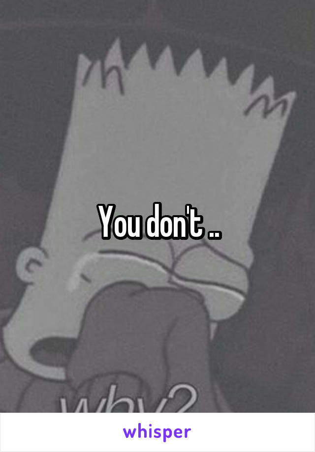 You don't ..