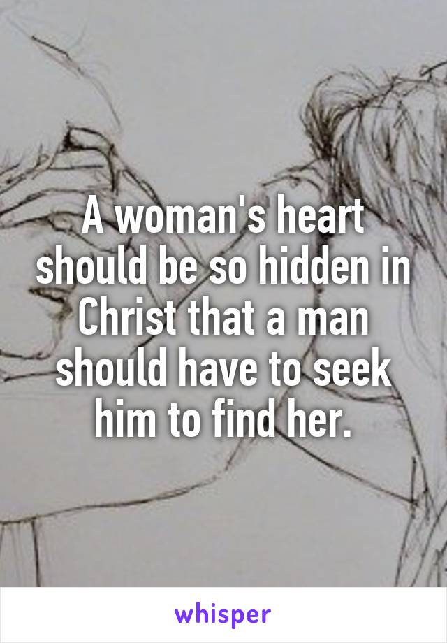 A woman's heart should be so hidden in Christ that a man should have to seek him to find her.
