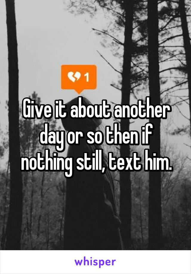 Give it about another day or so then if nothing still, text him.