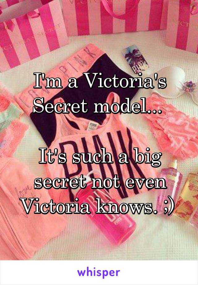 I'm a Victoria's Secret model... 

It's such a big secret not even Victoria knows. ;) 