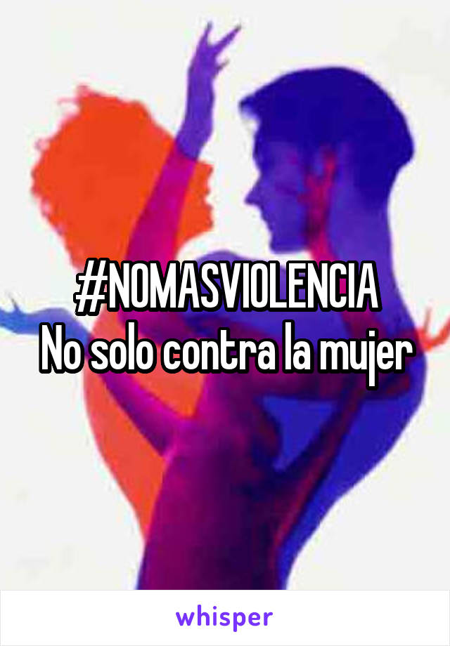 #NOMASVIOLENCIA
No solo contra la mujer
