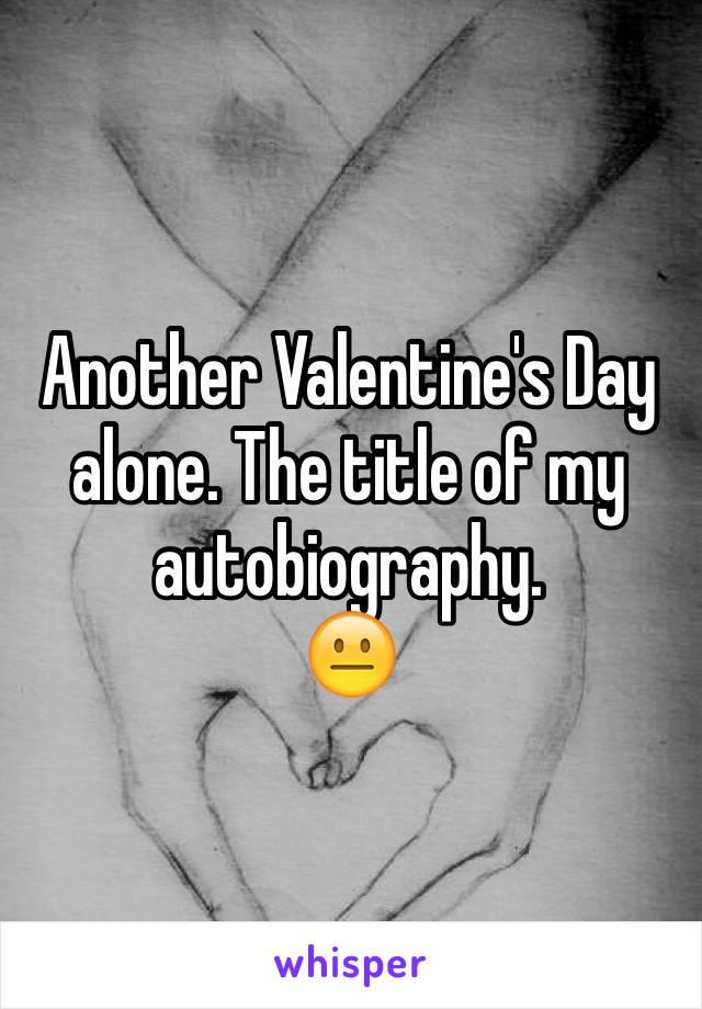 Another Valentine's Day alone. The title of my autobiography.
😐