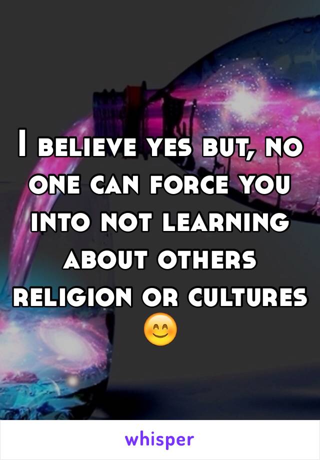I believe yes but, no one can force you into not learning about others religion or cultures 😊