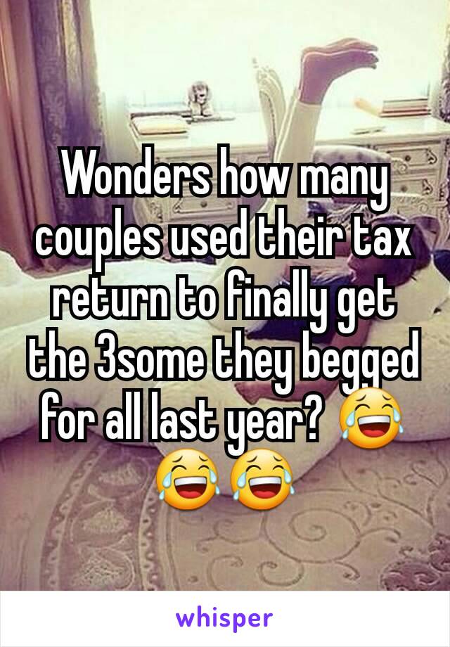 Wonders how many couples used their tax return to finally get the 3some they begged for all last year? 😂😂😂