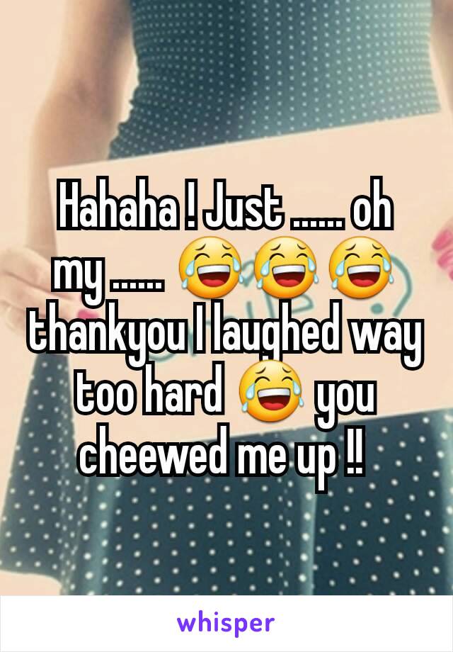 Hahaha ! Just ...... oh my ...... 😂😂😂 thankyou I laughed way too hard 😂 you cheewed me up !! 