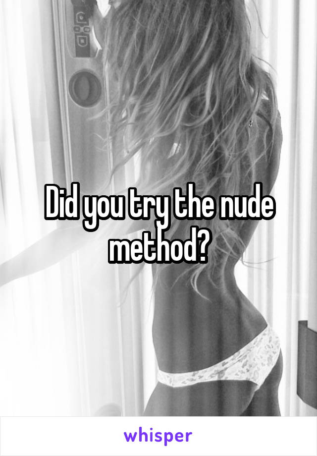 Did you try the nude method?
