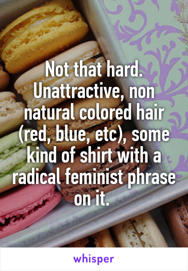 Not that hard. Unattractive, non natural colored hair (red, blue, etc), some kind of shirt with a radical feminist phrase on it. 