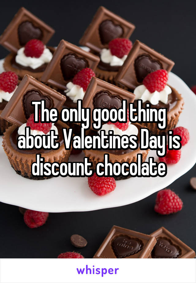 The only good thing about Valentines Day is discount chocolate