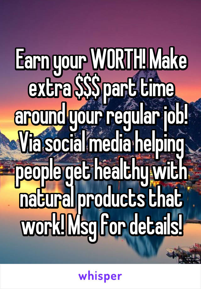 Earn your WORTH! Make extra $$$ part time around your regular job! Via social media helping people get healthy with natural products that work! Msg for details!