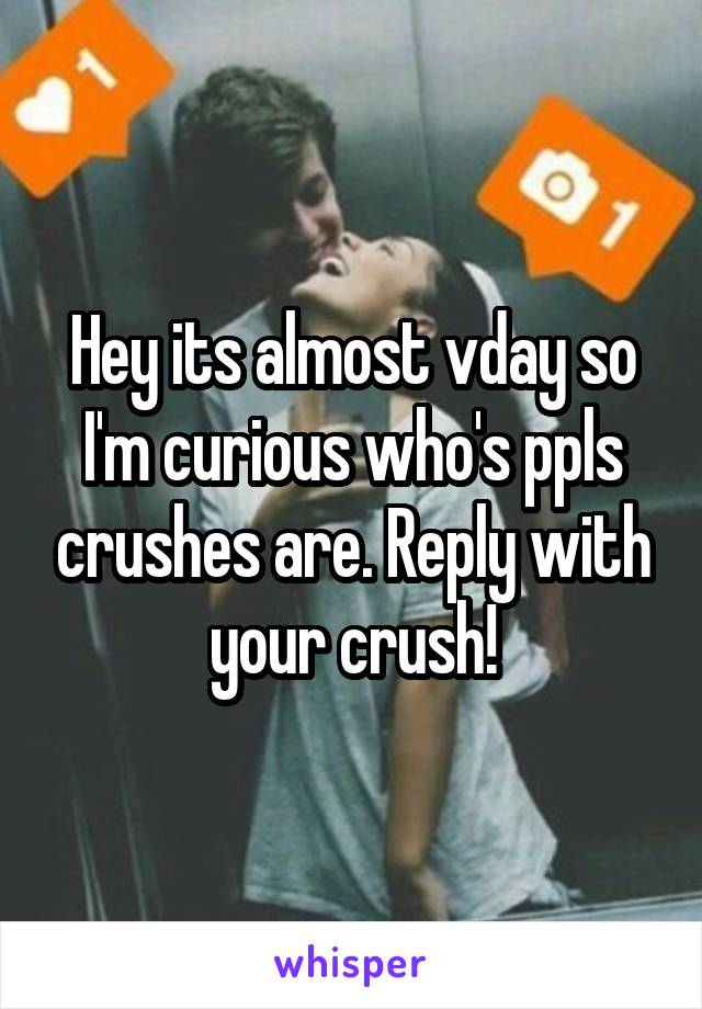 Hey its almost vday so I'm curious who's ppls crushes are. Reply with your crush!