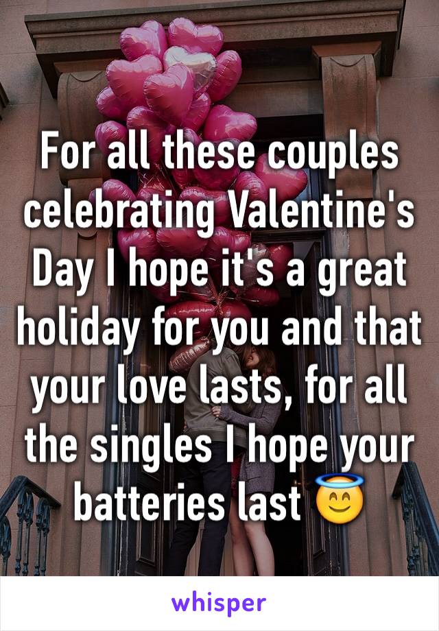 For all these couples celebrating Valentine's Day I hope it's a great holiday for you and that your love lasts, for all the singles I hope your batteries last 😇