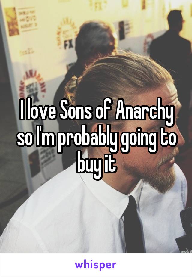 I love Sons of Anarchy so I'm probably going to buy it