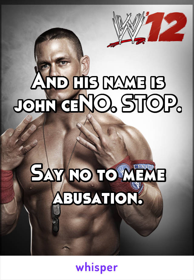 And his name is john ceNO. STOP.


Say no to meme abusation.