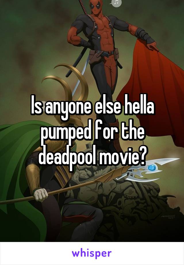 Is anyone else hella pumped for the deadpool movie?