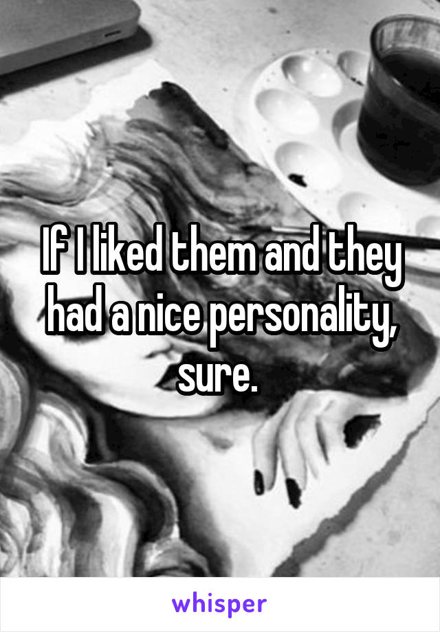 If I liked them and they had a nice personality, sure. 