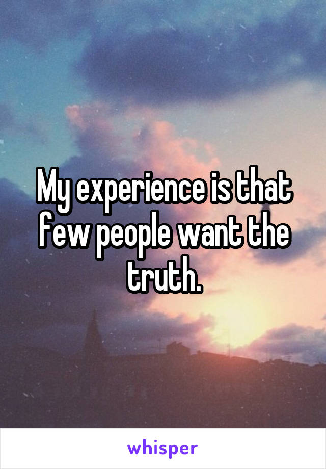 My experience is that few people want the truth.