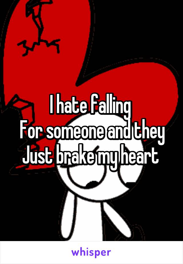 I hate falling 
For someone and they
Just brake my heart 