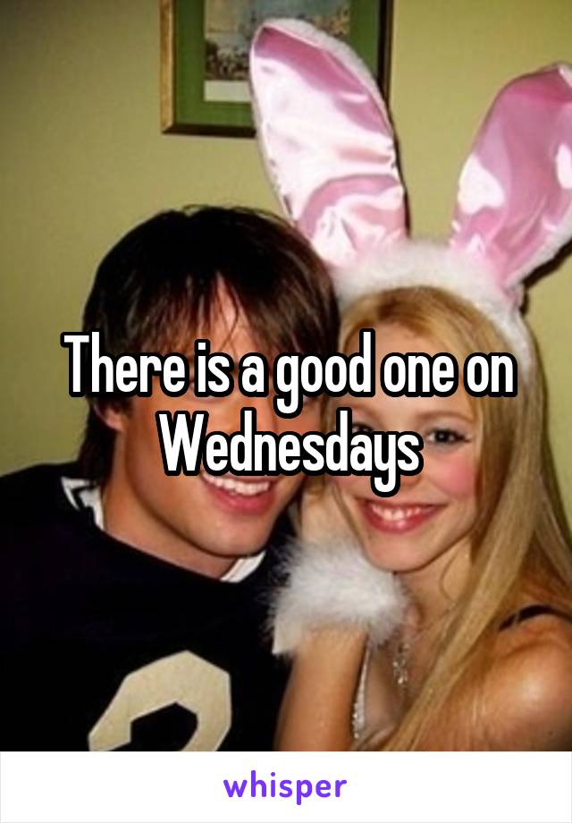 There is a good one on Wednesdays