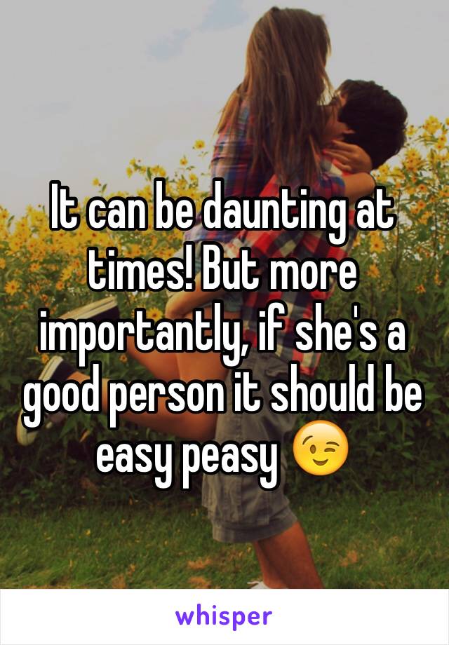 It can be daunting at times! But more importantly, if she's a good person it should be easy peasy 😉