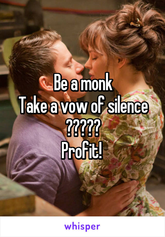 Be a monk
Take a vow of silence
?????
Profit! 