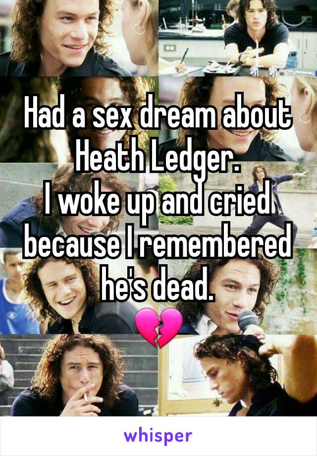 Had a sex dream about Heath Ledger.
I woke up and cried because I remembered he's dead.
💔