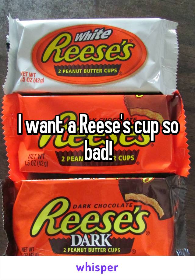 I want a Reese's cup so bad!