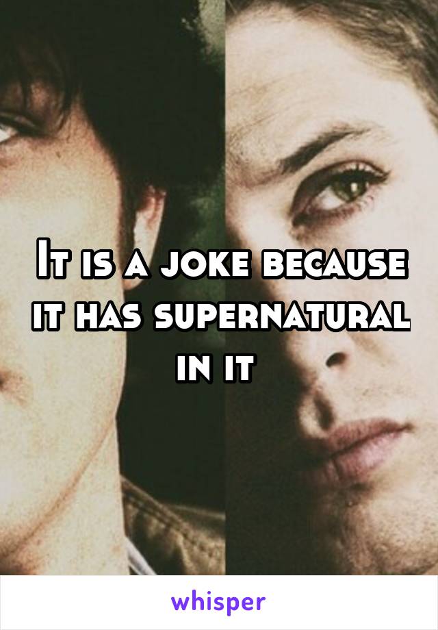 It is a joke because it has supernatural in it 