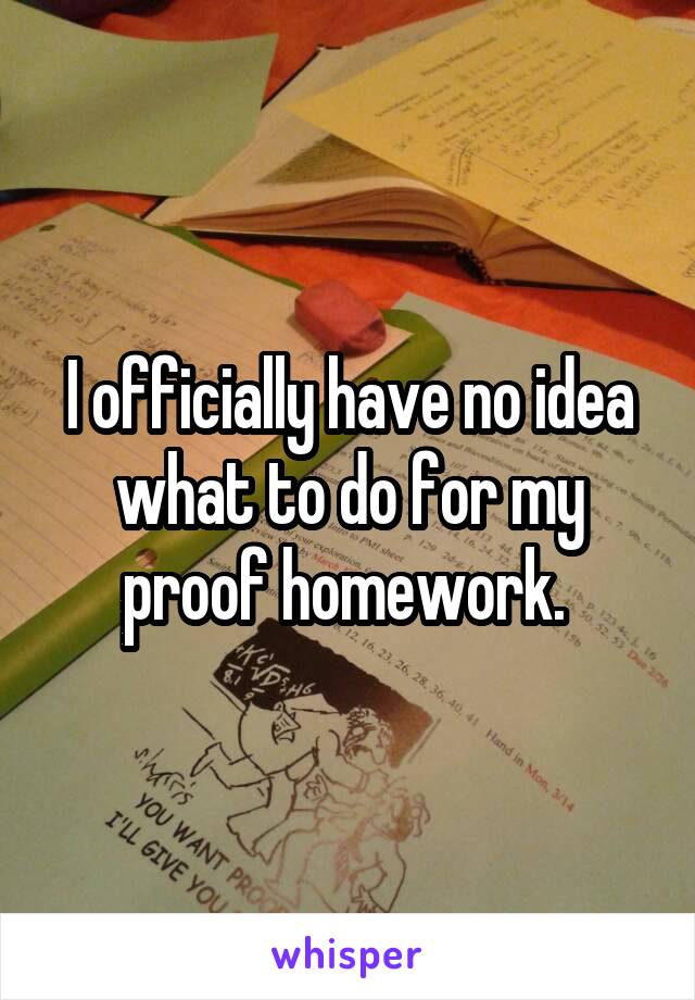 I officially have no idea what to do for my proof homework. 