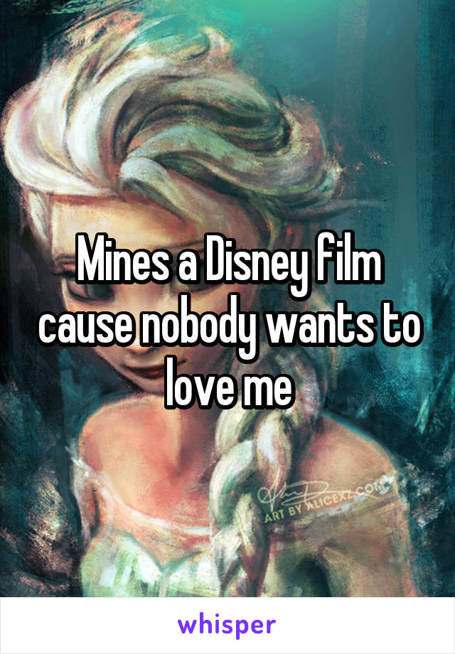 Mines a Disney film cause nobody wants to love me