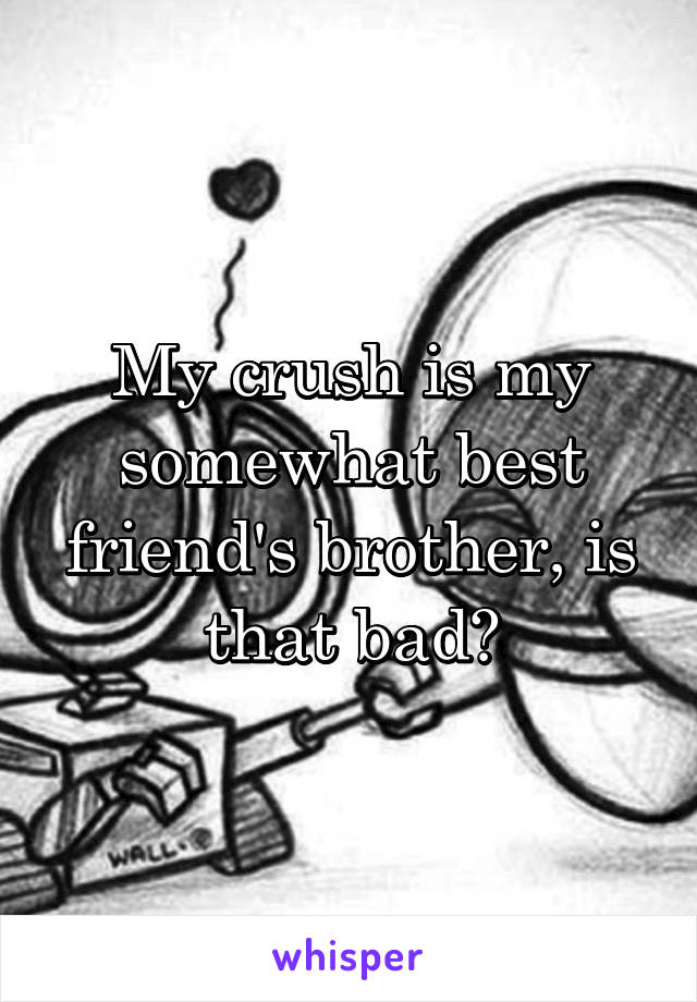 My crush is my somewhat best friend's brother, is that bad?