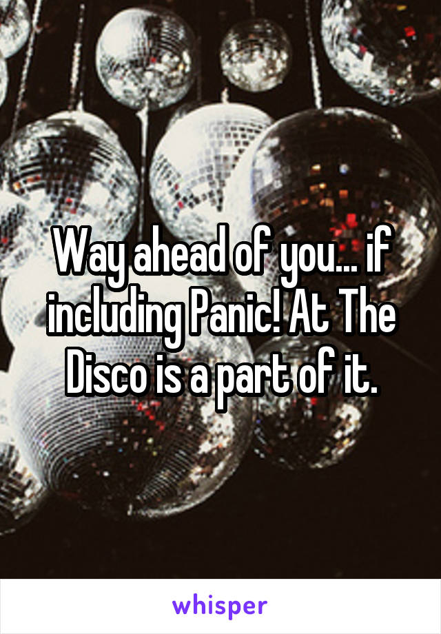 Way ahead of you... if including Panic! At The Disco is a part of it.