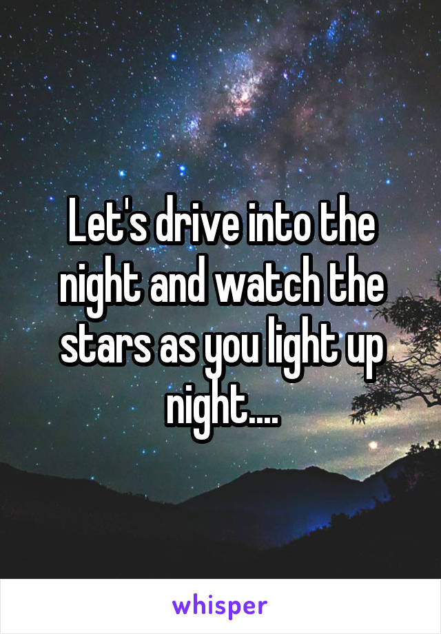Let's drive into the night and watch the stars as you light up night....