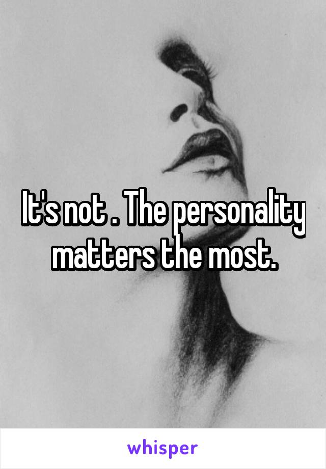 It's not . The personality matters the most.