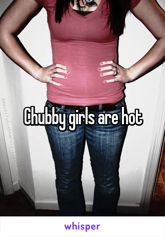 Chubby girls are hot
