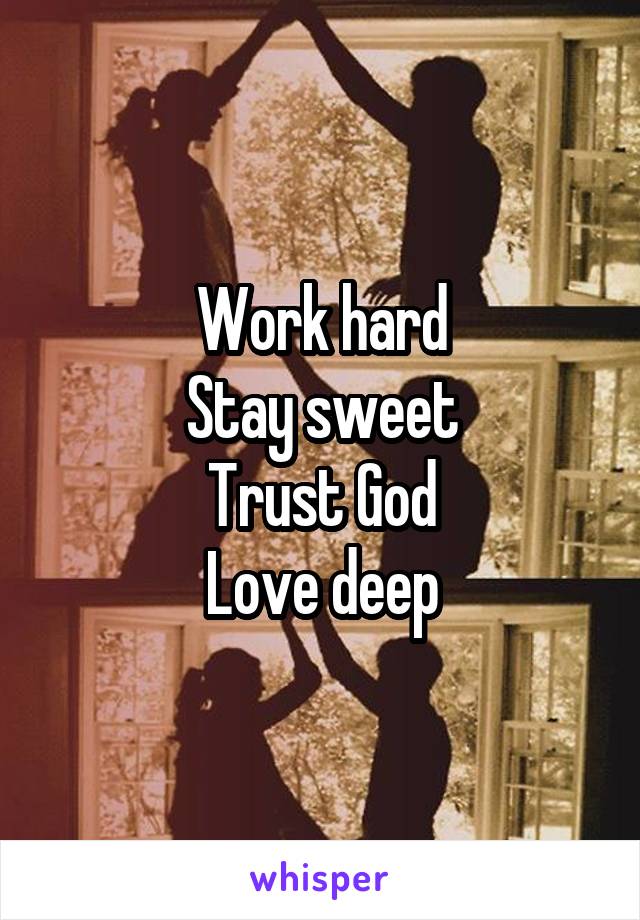 Work hard
Stay sweet
Trust God
Love deep