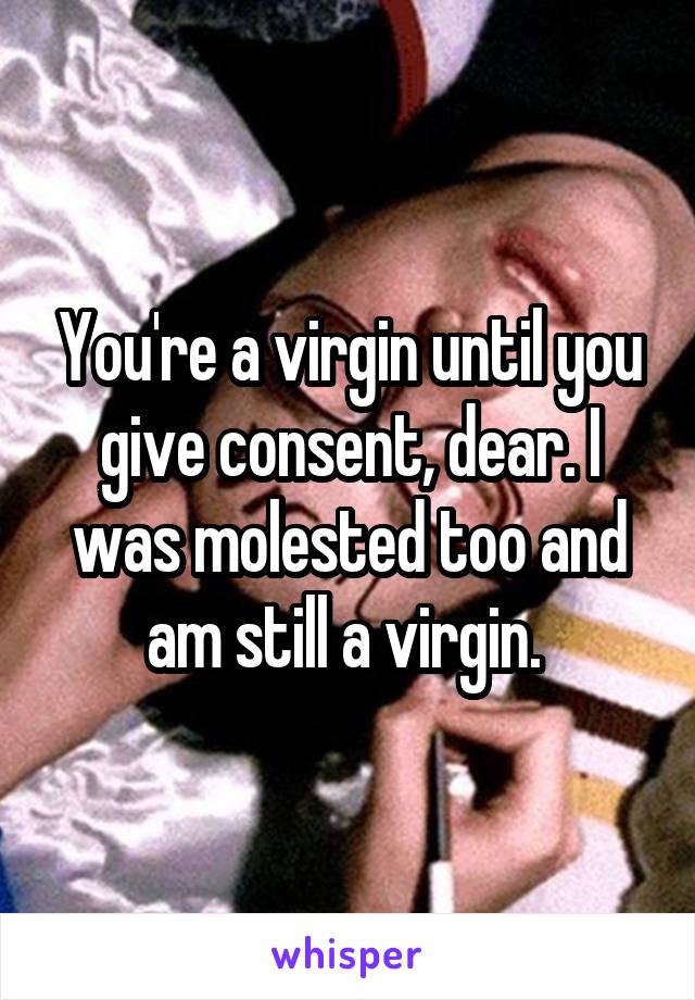 You're a virgin until you give consent, dear. I was molested too and am still a virgin. 