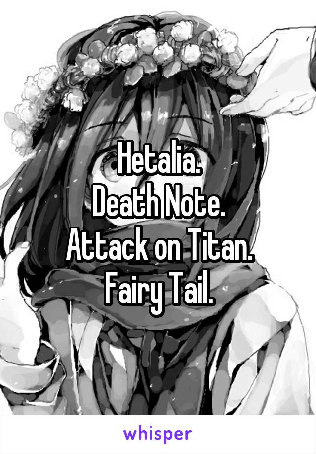 Hetalia.
Death Note.
Attack on Titan.
Fairy Tail.