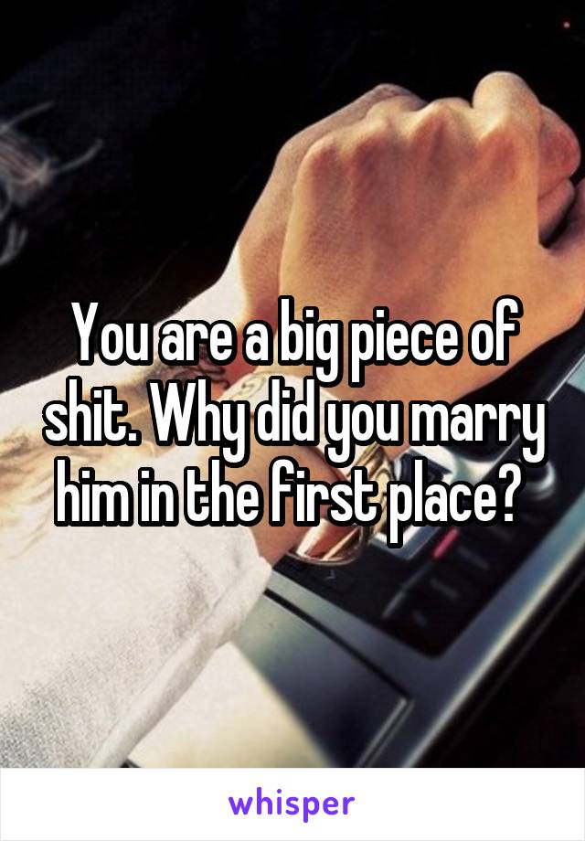 You are a big piece of shit. Why did you marry him in the first place? 