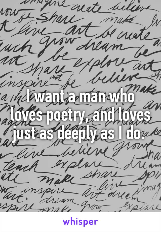 I want a man who loves poetry, and loves just as deeply as I do. 