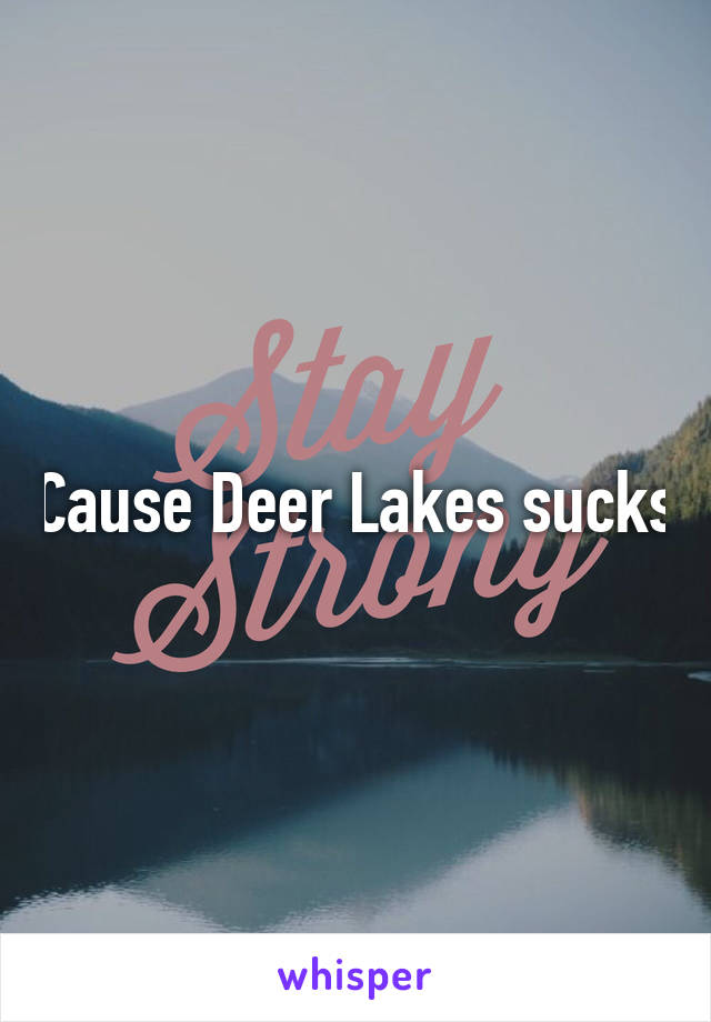 Cause Deer Lakes sucks